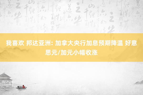 我喜欢 邦达亚洲: 加拿大央行加息预期降温 好意思元/加元小幅收涨