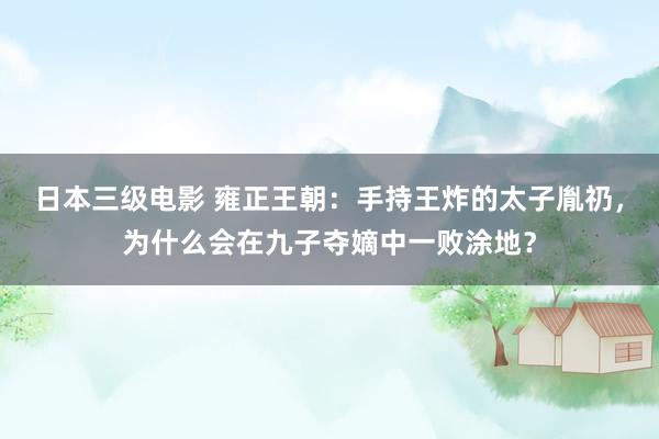 日本三级电影 雍正王朝：手持王炸的太子胤礽，为什么会在九子夺嫡中一败涂地？