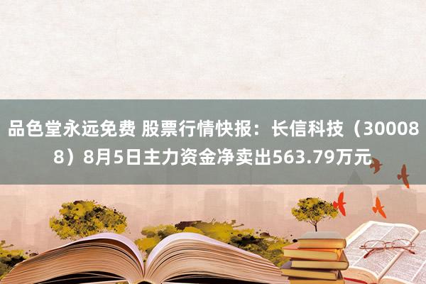 品色堂永远免费 股票行情快报：长信科技（300088）8月5日主力资金净卖出563.79万元