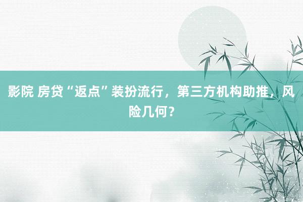 影院 房贷“返点”装扮流行，第三方机构助推，风险几何？