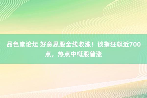 品色堂论坛 好意思股全线收涨！谈指狂飙近700点，热点中概股普涨