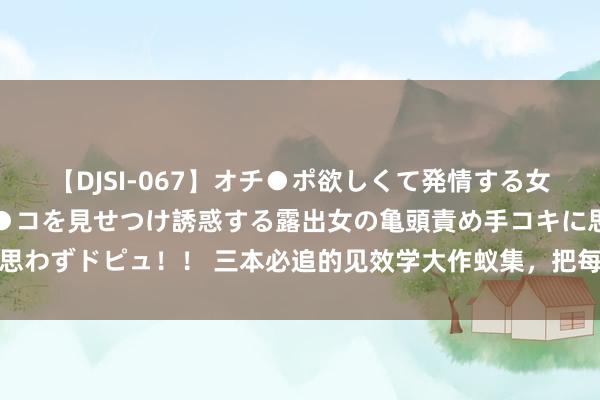 【DJSI-067】オチ●ポ欲しくて発情する女たち ところ構わずオマ●コを見せつけ誘惑する露出女の亀頭責め手コキに思わずドピュ！！ 三本必追的见效学大作蚁集，把每一件小事作念好即是见效
