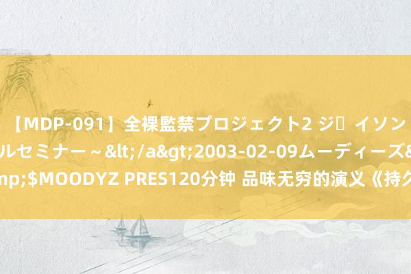 【MDP-091】全裸監禁プロジェクト2 ジｪイソン学園～アブノーマルセミナー～</a>2003-02-09ムーディーズ&$MOODYZ PRES120分钟 品味无穷的演义《持久战尊》，都是精挑细选之作