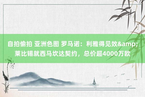 自拍偷拍 亚洲色图 罗马诺：利雅得见效&莱比锡就西马坎达契约，总价超4000万欧