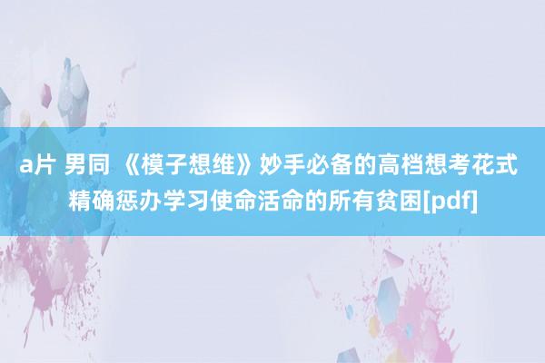 a片 男同 《模子想维》妙手必备的高档想考花式 精确惩办学习使命活命的所有贫困[pdf]