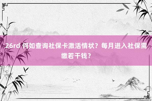 26rd 何如查询社保卡激活情状？每月进入社保需缴若干钱？