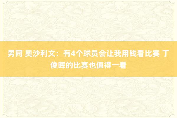 男同 奥沙利文：有4个球员会让我用钱看比赛 丁俊晖的比赛也值得一看