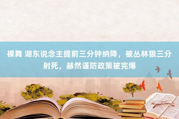 裸舞 湖东说念主提前三分钟纳降，被丛林狼三分射死，赫然谨防政策被完爆