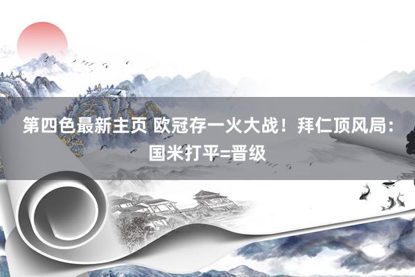 第四色最新主页 欧冠存一火大战！拜仁顶风局：国米打平=晋级