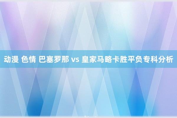 动漫 色情 巴塞罗那 vs 皇家马略卡胜平负专科分析