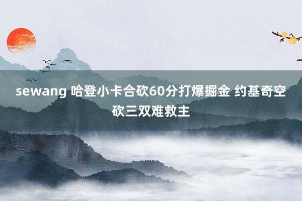 sewang 哈登小卡合砍60分打爆掘金 约基奇空砍三双难救主