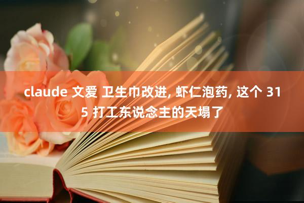 claude 文爱 卫生巾改进, 虾仁泡药, 这个 315 打工东说念主的天塌了
