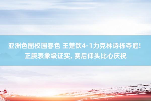 亚洲色图校园春色 王楚钦4-1力克林诗栋夺冠! 正腕表象级证实, 赛后仰头比心庆祝