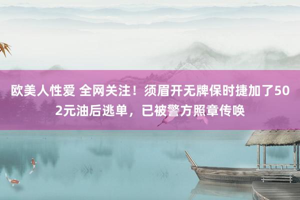 欧美人性爱 全网关注！须眉开无牌保时捷加了502元油后逃单，已被警方照章传唤
