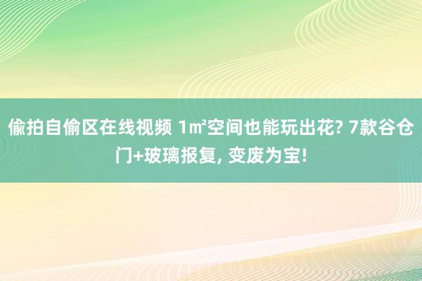 偸拍自偷区在线视频 1㎡空间也能玩出花? 7款谷仓门+玻璃报复, 变废为宝!
