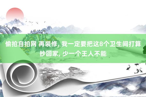 偷拍自拍网 再装修, 我一定要把这8个卫生间打算抄回家, 少一个王人不能