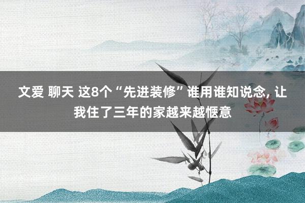 文爱 聊天 这8个“先进装修”谁用谁知说念, 让我住了三年的家越来越惬意