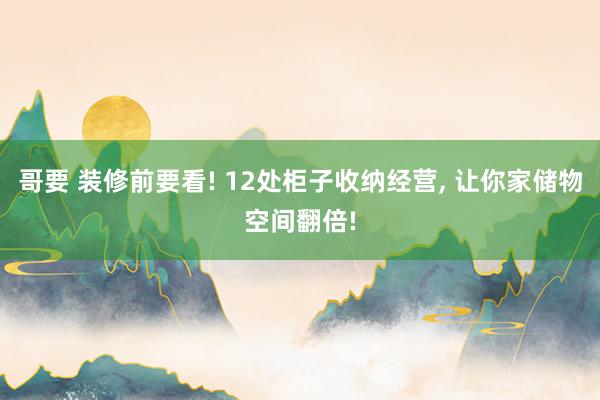 哥要 装修前要看! 12处柜子收纳经营, 让你家储物空间翻倍!