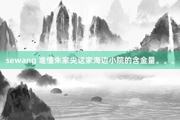 sewang 谁懂朱家尖这家海边小院的含金量。。。