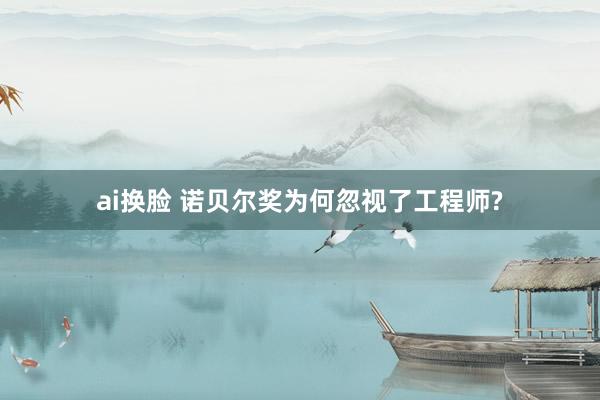 ai换脸 诺贝尔奖为何忽视了工程师?