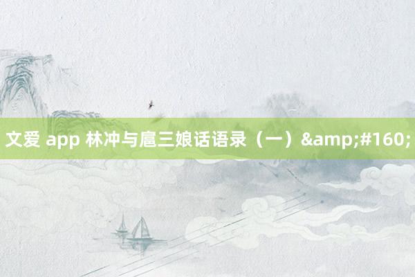 文爱 app 林冲与扈三娘话语录（一）&#160;