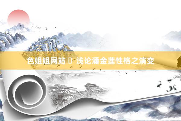 色姐姐网站 ​浅论潘金莲性格之演变