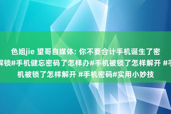 色姐jie 望哥自媒体: 你不要合计手机诞生了密码就安全了。#手机解锁#手机健忘密码了怎样办#手机被锁了怎样解开 #手机密码#实用小妙技