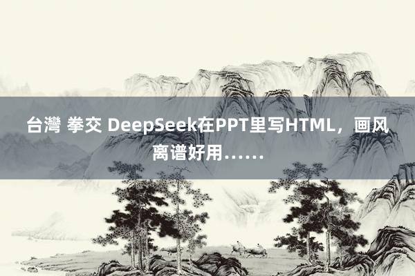 台灣 拳交 DeepSeek在PPT里写HTML，画风离谱好用……