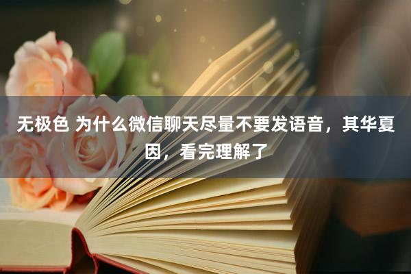 无极色 为什么微信聊天尽量不要发语音，其华夏因，看完理解了
