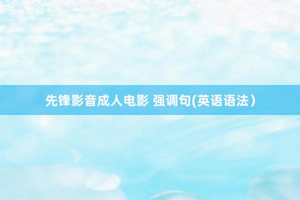 先锋影音成人电影 强调句(英语语法）