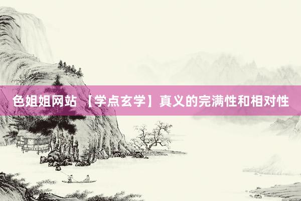 色姐姐网站 【学点玄学】真义的完满性和相对性