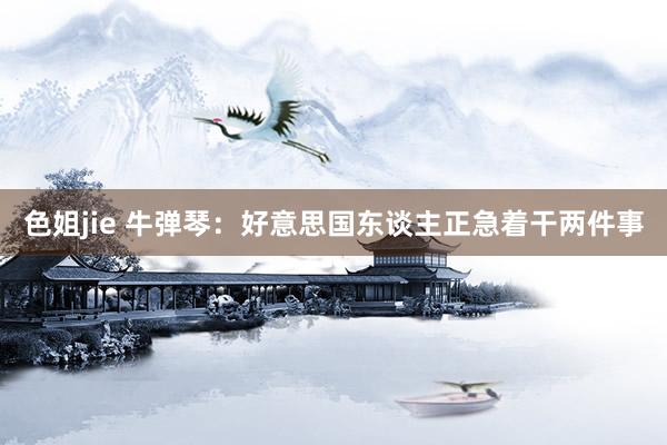 色姐jie 牛弹琴：好意思国东谈主正急着干两件事